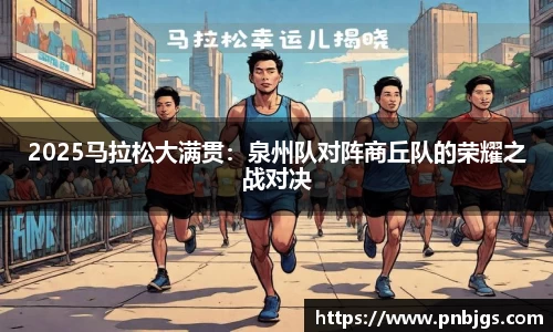 2025马拉松大满贯:泉州队对阵商丘队的荣耀之战对决