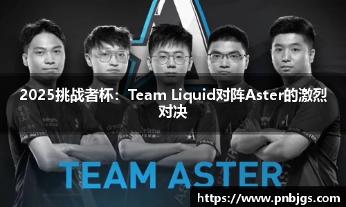 2025挑战者杯:Team Liquid对阵Aster的激烈对决