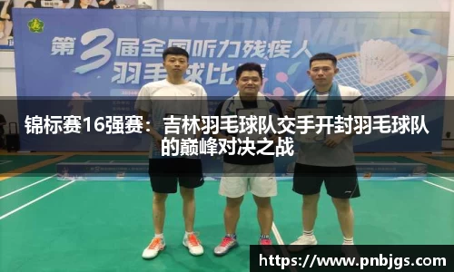 锦标赛16强赛:吉林羽毛球队交手开封羽毛球队的巅峰对决之战