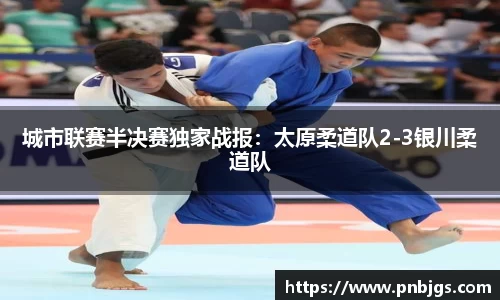 城市联赛半决赛独家战报:太原柔道队2-3银川柔道队