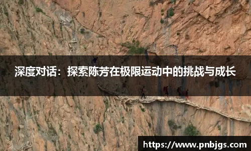 深度对话:探索陈芳在极限运动中的挑战与成长