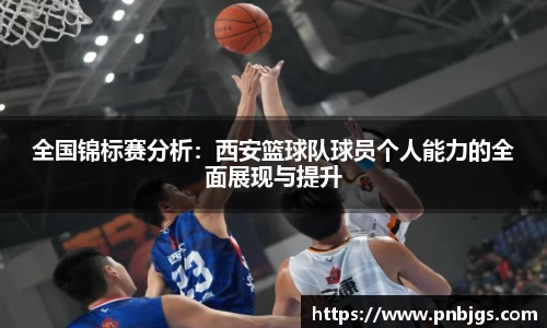 全国锦标赛分析:西安篮球队球员个人能力的全面展现与提升