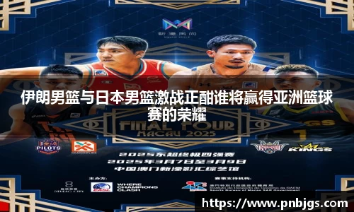 伊朗男篮与日本男篮激战正酣谁将赢得亚洲篮球赛的荣耀