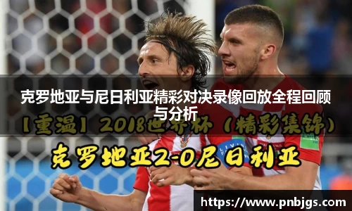 克罗地亚与尼日利亚精彩对决录像回放全程回顾与分析